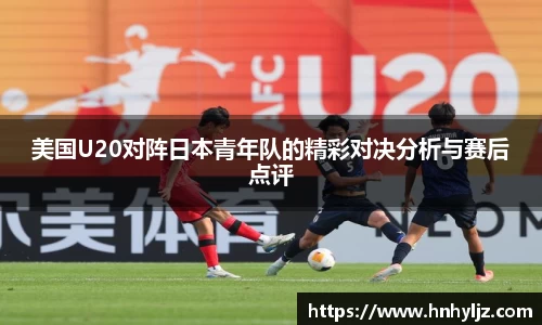 美国U20对阵日本青年队的精彩对决分析与赛后点评